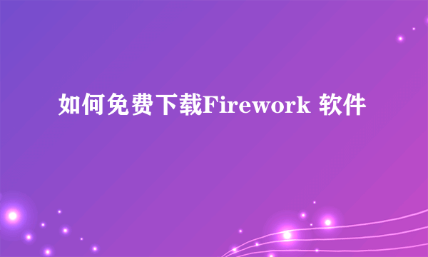 如何免费下载Firework 软件