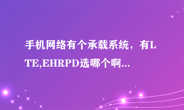 手机网络有个承载系统，有LTE,EHRPD选哪个啊，我没有4g流量，还有这些代理，密码什么的用不用