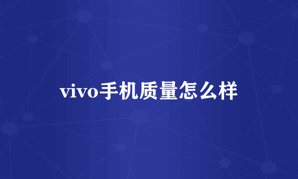 vivo手机质量怎么样