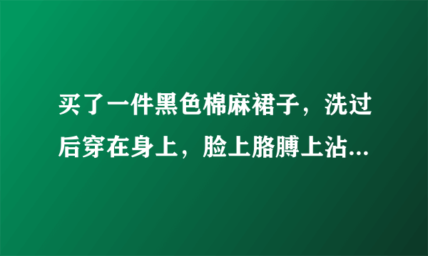 买了一件黑色棉麻裙子，洗过后穿在身上，脸上胳膊上沾的到处都是黑毛，怎么办啊？