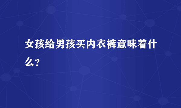 女孩给男孩买内衣裤意味着什么？