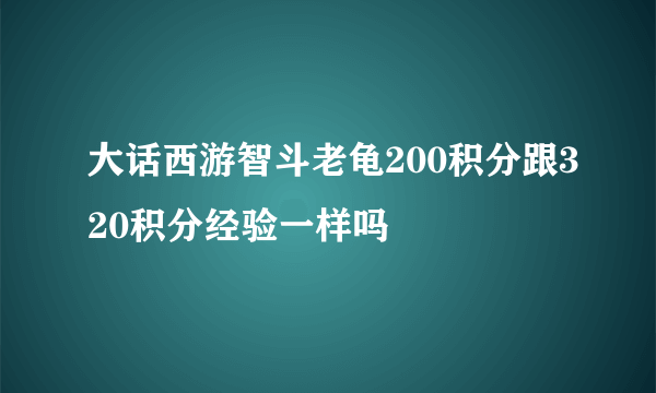 大话西游智斗老龟200积分跟320积分经验一样吗