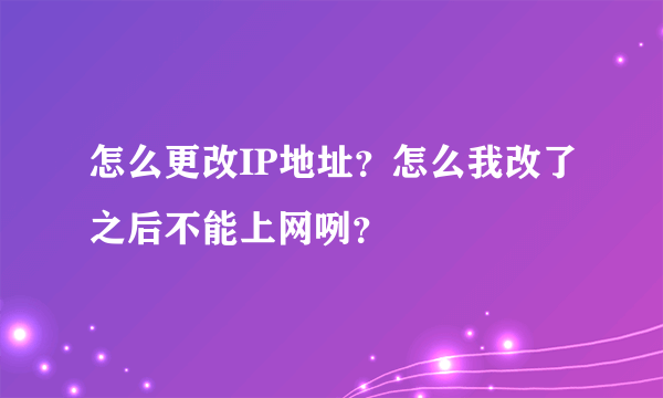 怎么更改IP地址？怎么我改了之后不能上网咧？