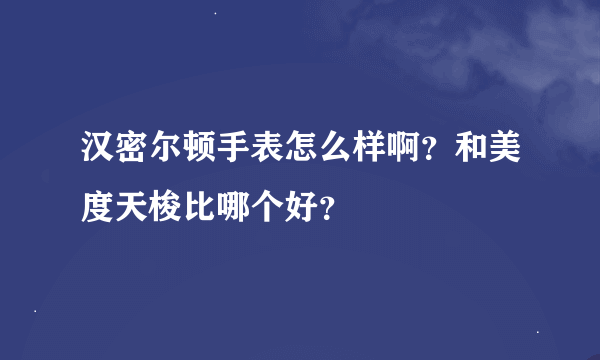 汉密尔顿手表怎么样啊？和美度天梭比哪个好？