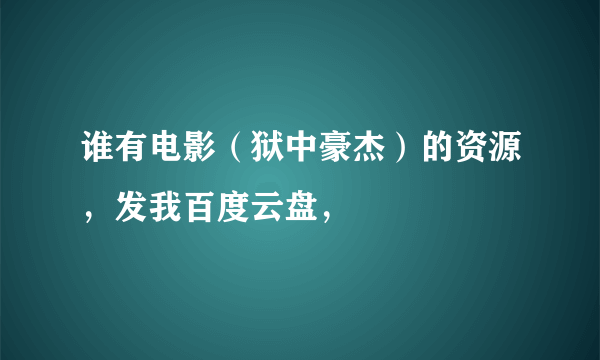 谁有电影（狱中豪杰）的资源，发我百度云盘，