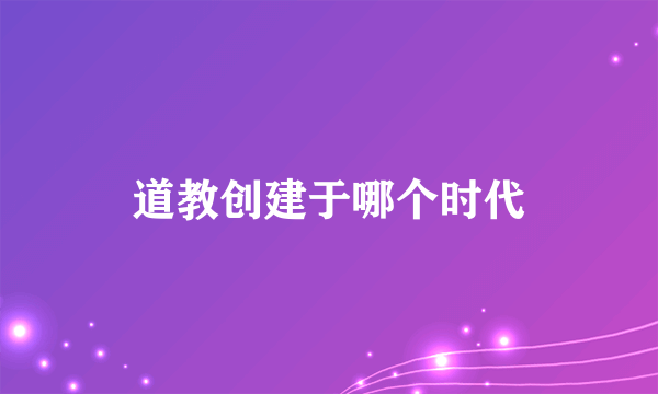 道教创建于哪个时代