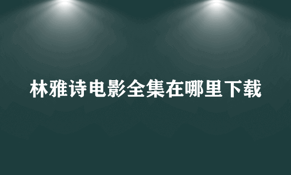 林雅诗电影全集在哪里下载