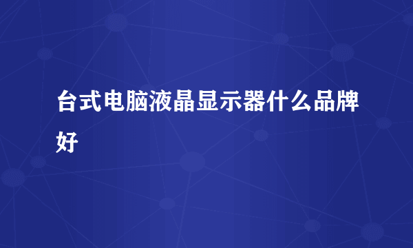 台式电脑液晶显示器什么品牌好