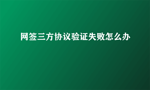 网签三方协议验证失败怎么办