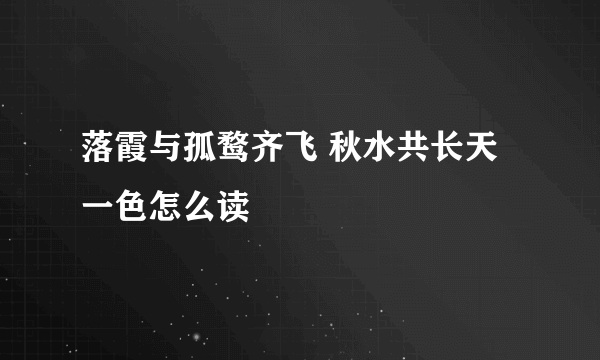 落霞与孤鹜齐飞 秋水共长天一色怎么读