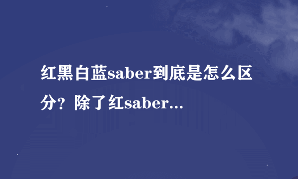 红黑白蓝saber到底是怎么区分？除了红saber，剩下三个都是一个人？红saber是谁？还有为啥