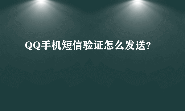 QQ手机短信验证怎么发送？