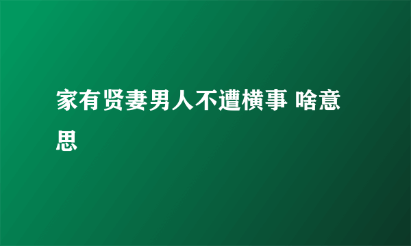 家有贤妻男人不遭横事 啥意思