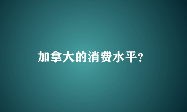 加拿大的消费水平？