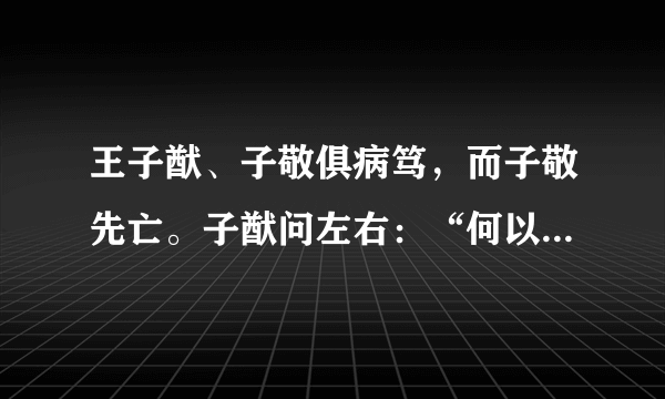 王子猷、子敬俱病笃，而子敬先亡。子猷问左右：“何以都不闻消息？此已丧矣。”语时了不悲。便索舆