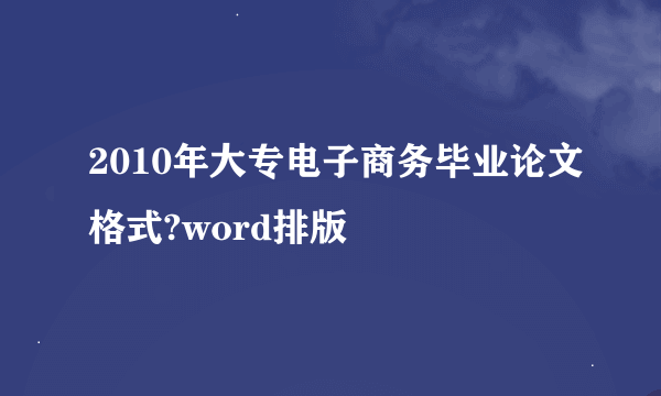 2010年大专电子商务毕业论文格式?word排版