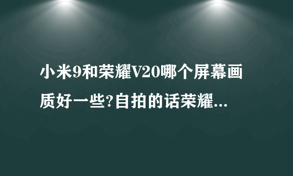 小米9和荣耀V20哪个屏幕画质好一些?自拍的话荣耀会好一些吧?