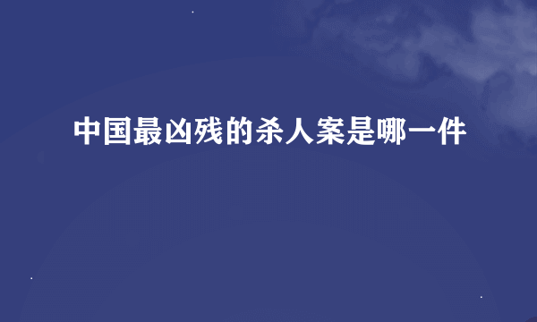 中国最凶残的杀人案是哪一件