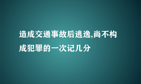 造成交通事故后逃逸,尚不构成犯罪的一次记几分