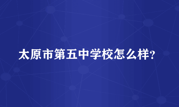 太原市第五中学校怎么样？