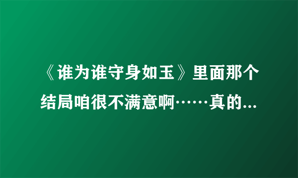 《谁为谁守身如玉》里面那个结局咱很不满意啊……真的就这么完了？ 那么，林哲到底爱不爱女主？