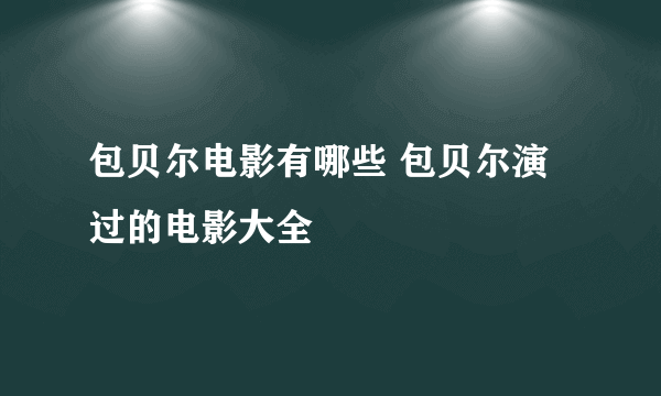 包贝尔电影有哪些 包贝尔演过的电影大全