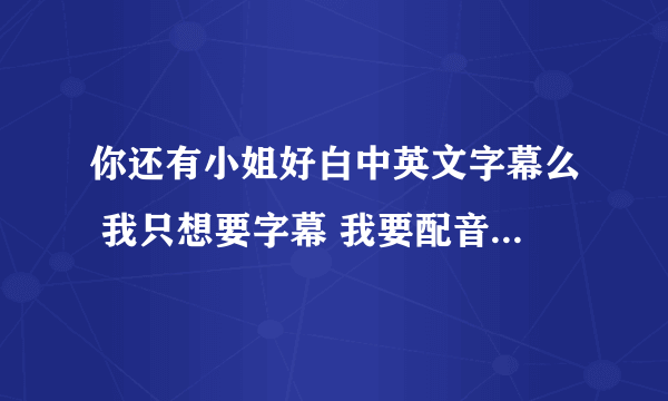 你还有小姐好白中英文字幕么 我只想要字幕 我要配音比赛 只想要他们换衣服的那一段