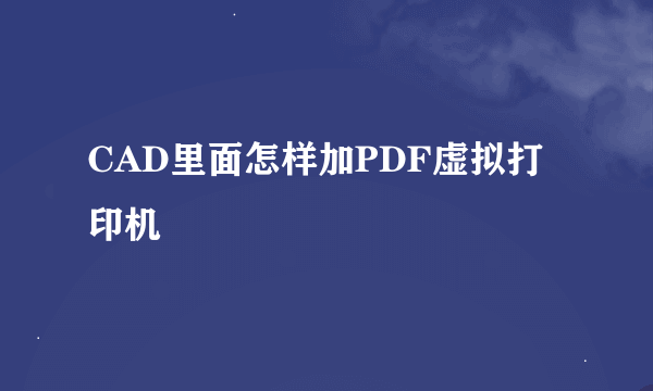 CAD里面怎样加PDF虚拟打印机