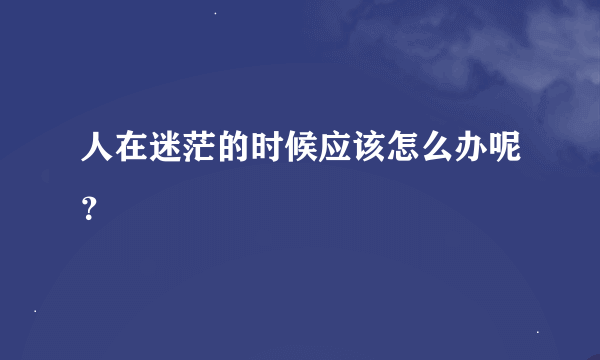 人在迷茫的时候应该怎么办呢？