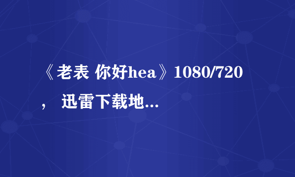 《老表 你好hea》1080/720， 迅雷下载地址,或者网盘下载地址