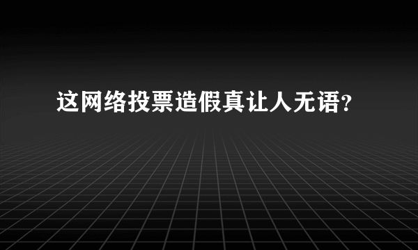 这网络投票造假真让人无语？