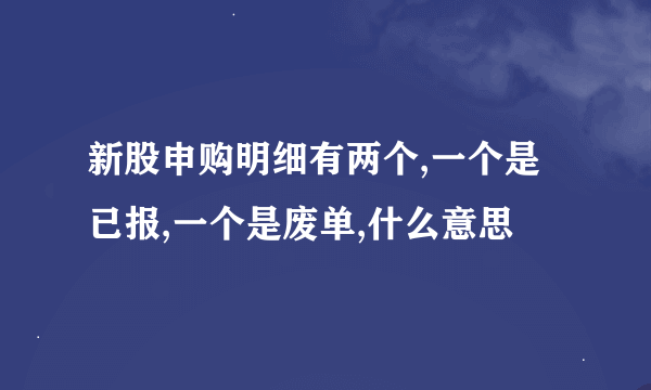 新股申购明细有两个,一个是已报,一个是废单,什么意思