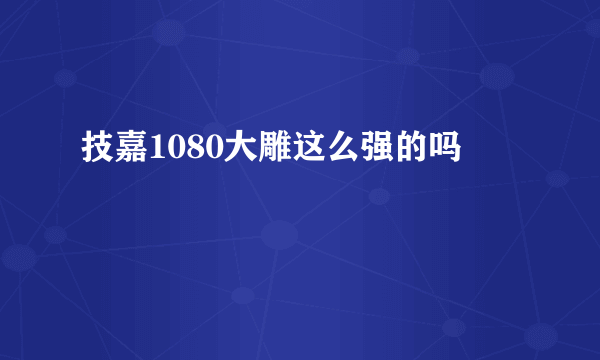 技嘉1080大雕这么强的吗