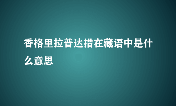 香格里拉普达措在藏语中是什么意思