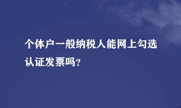 个体户一般纳税人能网上勾选认证发票吗？