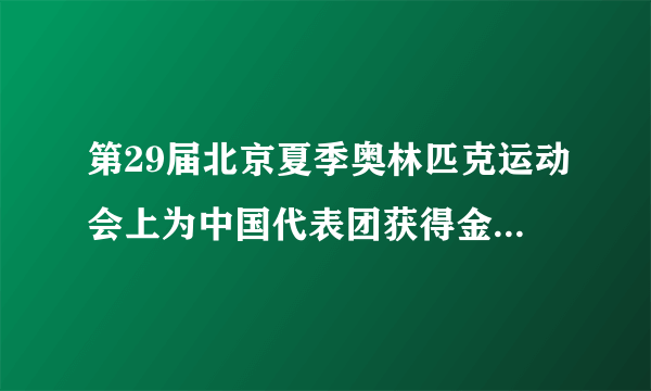 第29届北京夏季奥林匹克运动会上为中国代表团获得金牌的运动员是哪些？