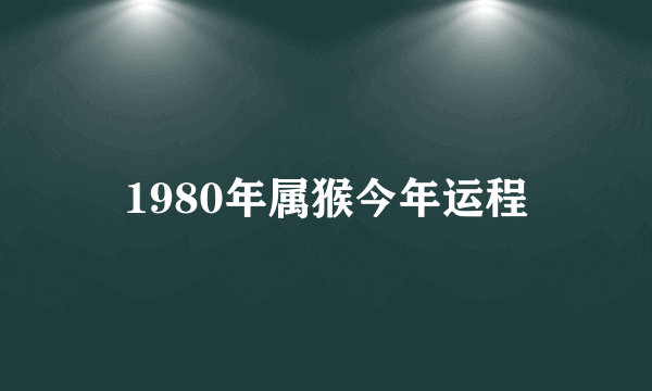 1980年属猴今年运程