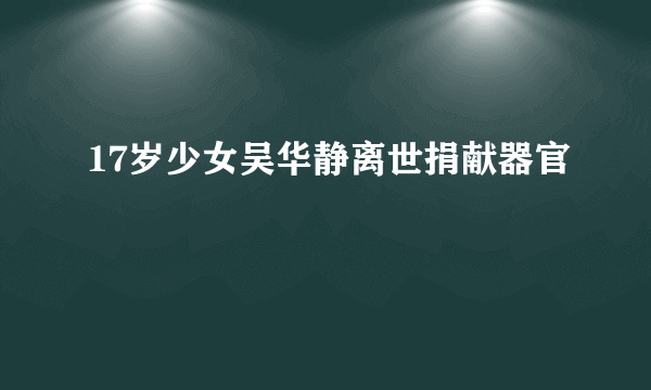 17岁少女吴华静离世捐献器官