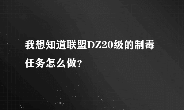 我想知道联盟DZ20级的制毒任务怎么做？