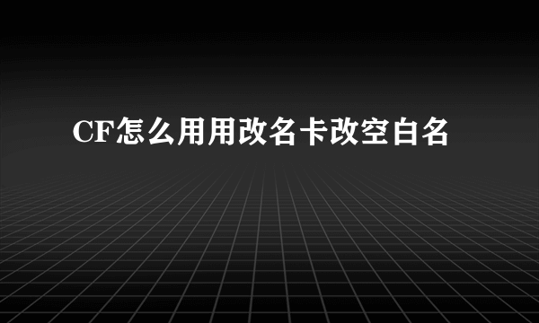 CF怎么用用改名卡改空白名