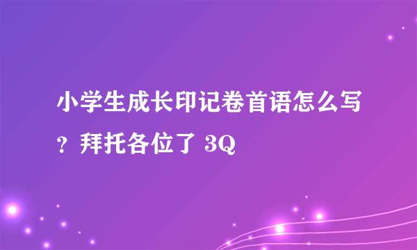 小学生成长印记卷首语怎么写？拜托各位了 3Q