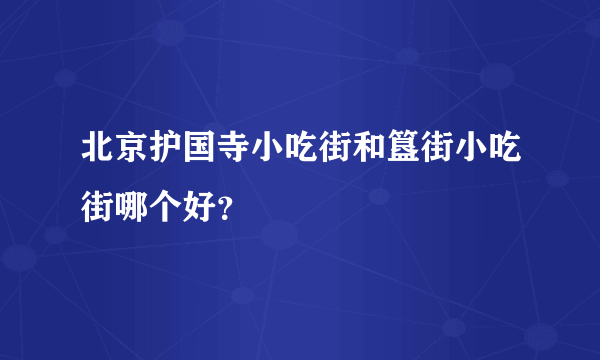 北京护国寺小吃街和簋街小吃街哪个好？