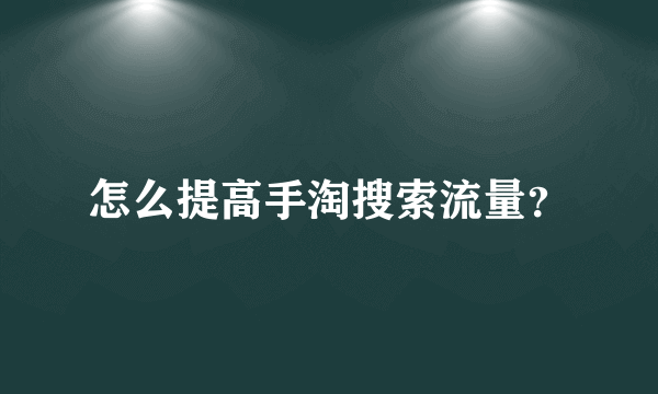 怎么提高手淘搜索流量？