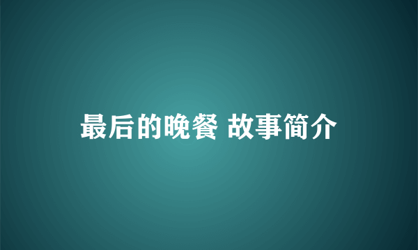 最后的晚餐 故事简介