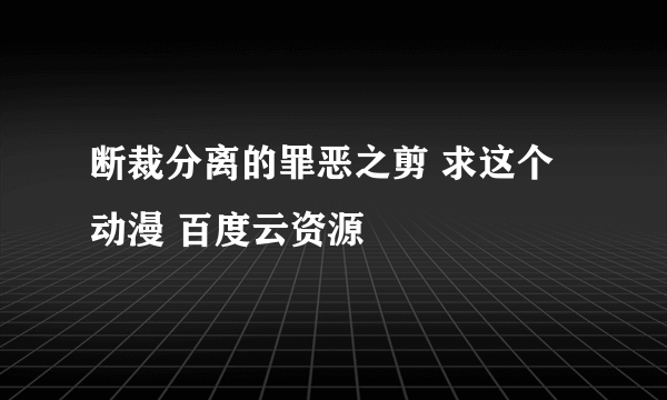 断裁分离的罪恶之剪 求这个动漫 百度云资源