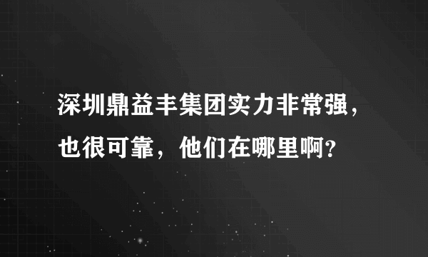 深圳鼎益丰集团实力非常强，也很可靠，他们在哪里啊？