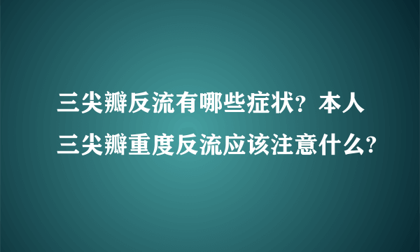 三尖瓣反流有哪些症状？本人三尖瓣重度反流应该注意什么?