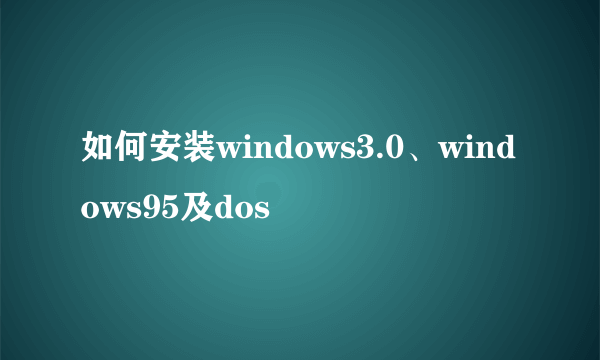 如何安装windows3.0、windows95及dos