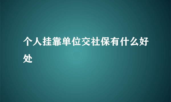 个人挂靠单位交社保有什么好处