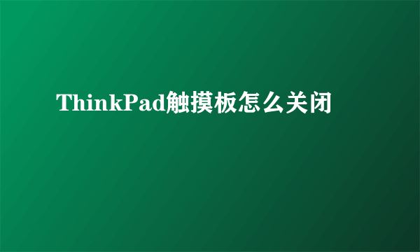 ThinkPad触摸板怎么关闭